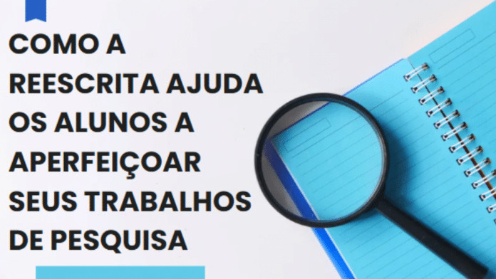 Como a reescrita ajuda os alunos a aperfeiçoar seus trabalhos de pesquisa